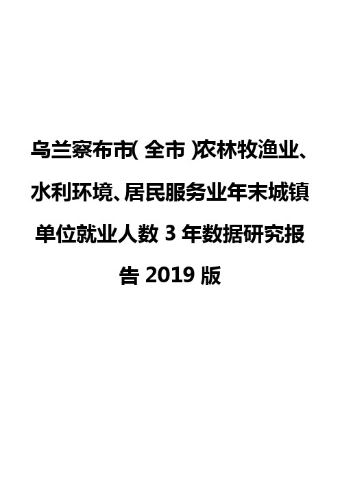 乌兰察布市(全市)农林牧渔业、水利环境、居民服务业年末城镇单位就业人数3年数据研究报告2019版