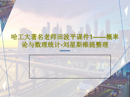 哈工大著名老师田波平课件1——概率论与数理统计-刘星斯维提整理共107页PPT