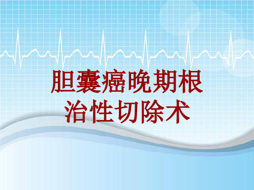 手术讲解模板：胆囊癌晚期根治性切除术