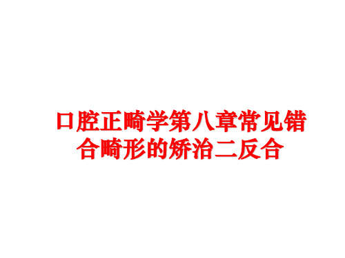 最新口腔正畸学第八章常见错合畸形的矫治二反合