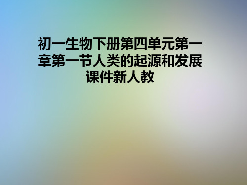 初一生物下册第四单元第一章第一节人类的起源和发展课件新人教