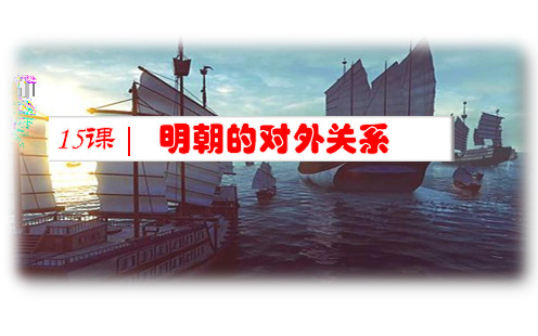 【教师原创】人教版七年级历史下册第15课 明朝的对外关系课件 (共19张PPT)