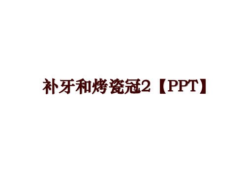 最新补牙和烤瓷冠2【PPT】幻灯片课件
