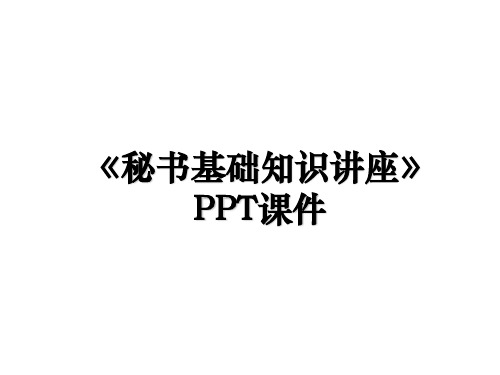 《秘书基础知识讲座》PPT课件