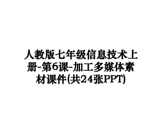 最新人教版七年级信息技术上册-第6课-加工多媒体素材课件(共24张PPT)教学讲义PPT
