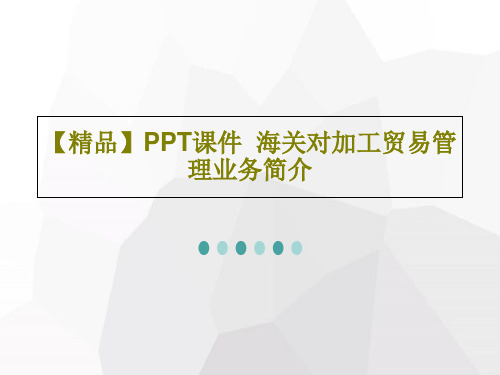【精品】PPT课件  海关对加工贸易管理业务简介共31页文档
