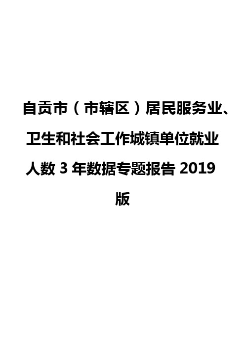 自贡市(市辖区)居民服务业、卫生和社会工作城镇单位就业人数3年数据专题报告2019版