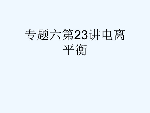 专题六第23讲电离平衡[可修改版ppt]