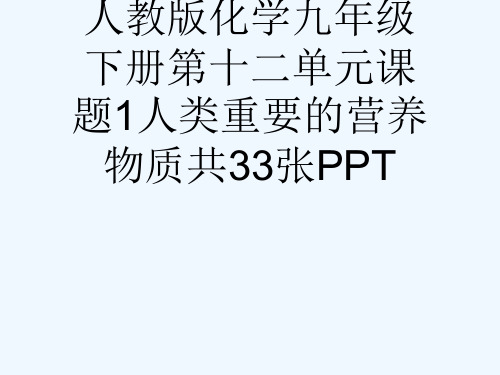 人教版化学九级下册第十二单元课题1人类重要的营养物质共33张PPT[可修改版ppt]
