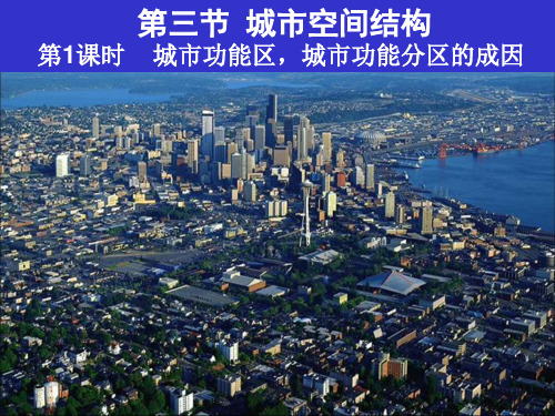 第三节_城市空间结构(第1课时_城市功能区_城市功能分区的成因)