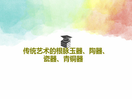 传统艺术的根脉玉器、陶器、瓷器、青铜器PPT文档148页