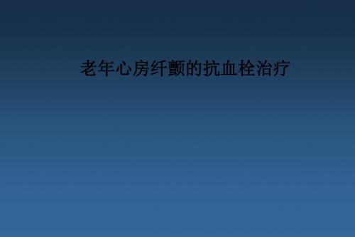 老年心房纤颤的抗血栓治疗PPT课件