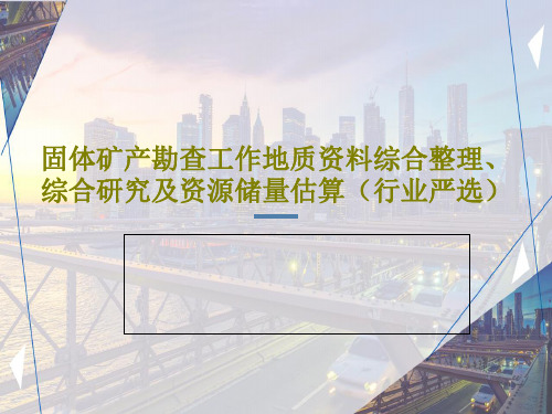 固体矿产勘查工作地质资料综合整理、综合研究及资源储量估算(行业严选)共142页文档