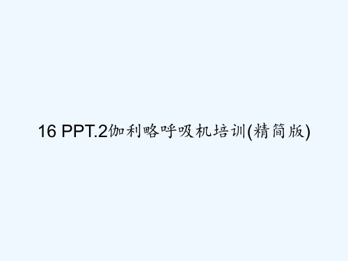 16 PPT.2伽利略呼吸机培训(精简版)
