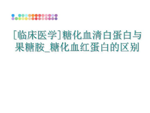 最新[临床医学]糖化血清白蛋白与果糖胺_糖化血红蛋白的区别ppt课件