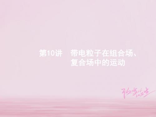 高考物理二轮复习专题整合高频突破专题三电场和磁场10带电粒子在组合场复合场中的运动课件