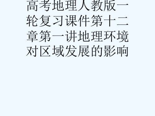 高考地理人教版一轮复习课件第十二章第一讲地理环境对区域发展的影响[可修改版ppt]