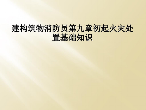建构筑物消防员第九章初起火灾处置基础知识