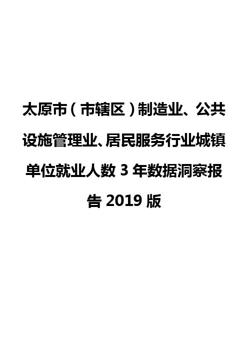 太原市(市辖区)制造业、公共设施管理业、居民服务行业城镇单位就业人数3年数据洞察报告2019版