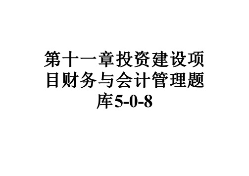 第十一章投资建设项目财务与会计管理题库5-0-8