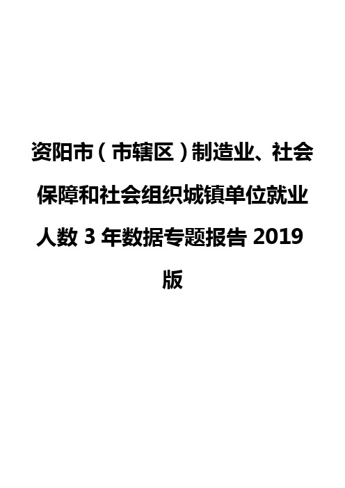 资阳市(市辖区)制造业、社会保障和社会组织城镇单位就业人数3年数据专题报告2019版