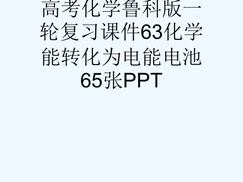 高考化学鲁科版一轮复习课件63化学能转化为电能电池65张PPT[可修改版ppt]