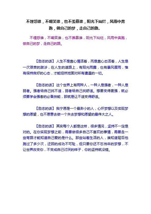 不埋怨谁，不嘲笑谁，也不羡慕谁，阳光下灿烂，风雨中奔跑，做自己的梦，走自己的路。