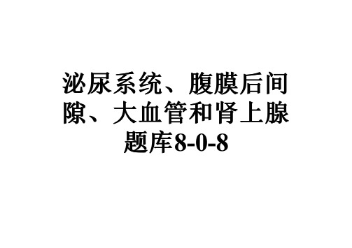 泌尿系统、腹膜后间隙、大血管和肾上腺题库8-0-8