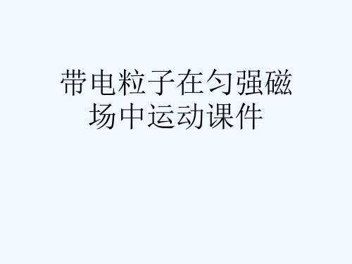 带电粒子在匀强磁场中运动课件[可修改版ppt]