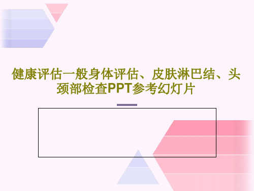健康评估一般身体评估、皮肤淋巴结、头颈部检查PPT参考幻灯片共114页文档