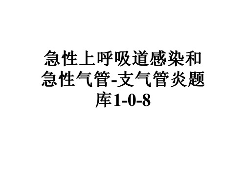 急性上呼吸道感染和急性气管-支气管炎题库1-0-8