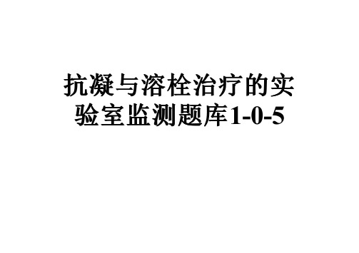 抗凝与溶栓治疗的实验室监测题库1-0-5