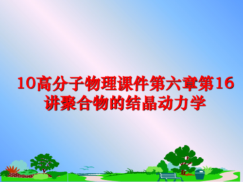 最新10高分子物理课件第六章第16讲聚合物的结晶动力学
