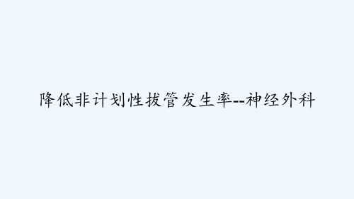 降低非计划性拔管发生率--神经外科 PPT