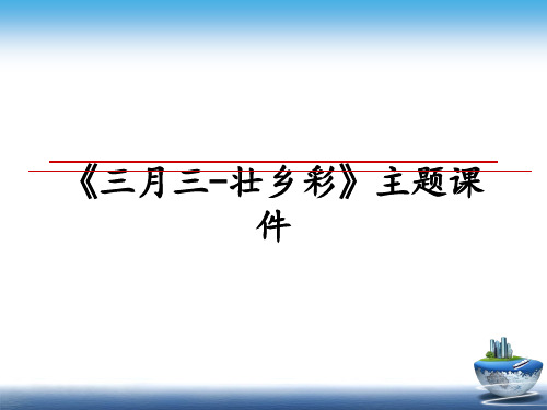 最新《三月三-壮乡彩》主题课件教学讲义PPT课件