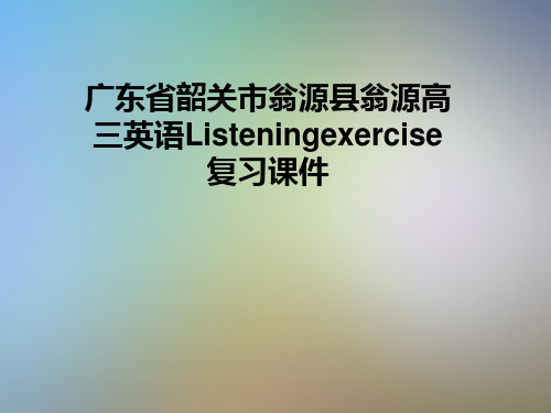 广东省韶关市翁源县翁源高三英语Listeningexercise复习课件