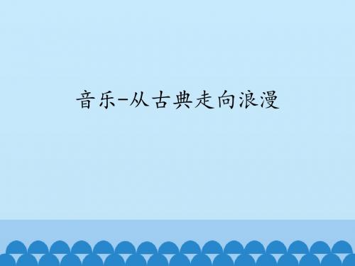 湖南文艺出版社高中音乐必修《音乐鉴赏》音乐——从古典走向浪漫_课件1(1)