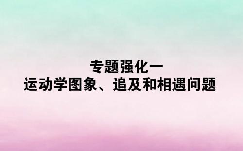 2020版高考物理一轮复习专题强化一运动学图象、追及和相遇问题课件新人教版