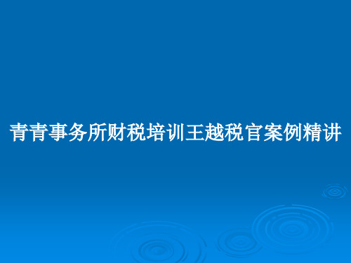 青青事务所财税培训王越税官案例精讲PPT教案