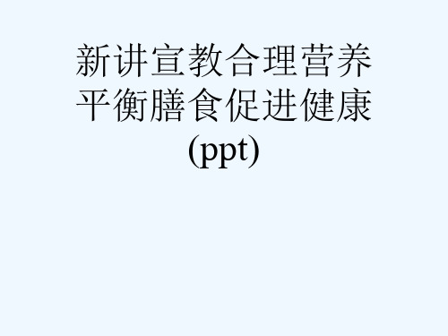 新讲宣教合理营养平衡膳食促进健康(ppt)