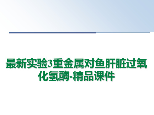 最新实验3重金属对鱼肝脏过氧化氢酶-精品课件