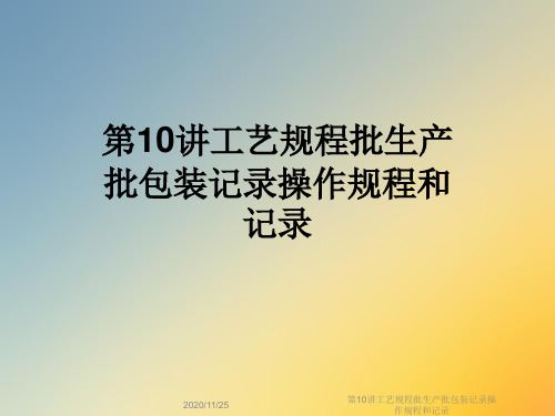 第10讲工艺规程批生产批包装记录操作规程和记录