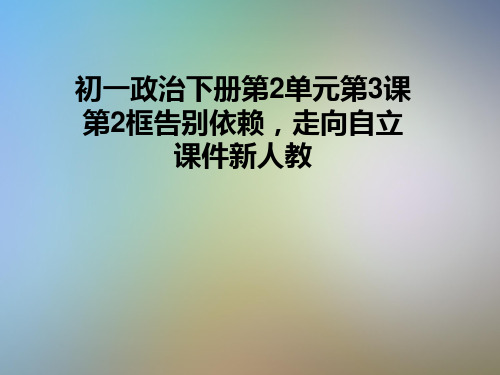 初一政治下册第2单元第3课第2框告别依赖,走向自立课件新人教