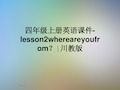 四年级上册英语课件-lesson2whereareyoufrom？∣川教版