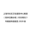 上海市社区卫生服务中心数量(按床位数分组)综合情况3年数据专题报告2020版