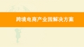 最新最全跨境电商产业园实施方案 跨境电商产业园案例分析 跨境电商产业园招商方案