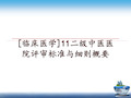 最新[临床医学]11二级中医医院评审标准与细则概要讲学课件