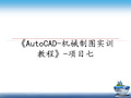 最新《AutoCAD-机械制图实训教程》-项目七教学讲义ppt