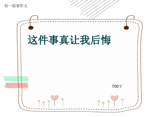 初一叙事作文《这件事真让我后悔》700字(共10页PPT)