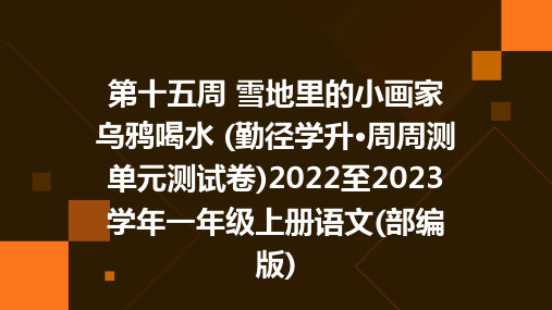 第十五周+雪地里的小画家+乌鸦喝水+(勤径学升·周周测单元测试卷)2022至2023学年一年级上册语